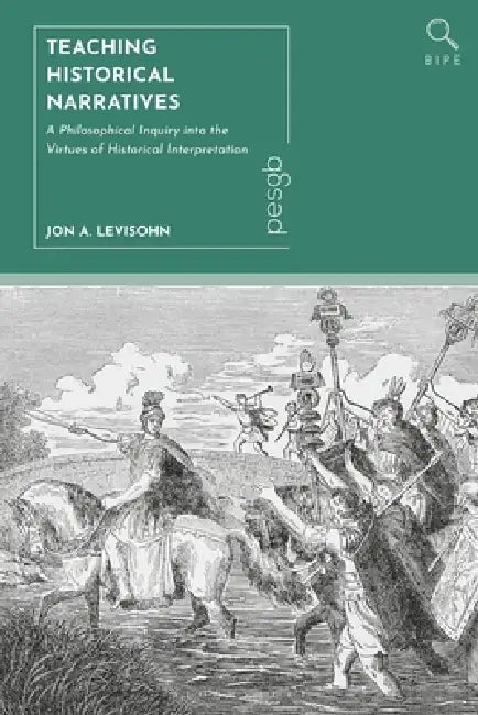 Teaching Historical Narratives: A Philosophical Inquiry into the Virtues of Historical Interpretation by Jon A. Levisohn