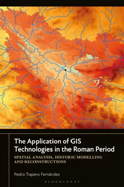 The Application of GIS Technologies in the Roman Period: Spatial Analysis, Historic Modelling and Reconstructions by Pedro Trapero Fernández