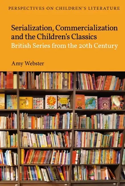 Serialisation, Commercialisation and the Children's Classics: British Series from the 20th Century by Amy Webster