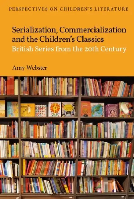Serialization, Commercialization and the Children's Classics: British Series from the 20th Century by Amy Webster