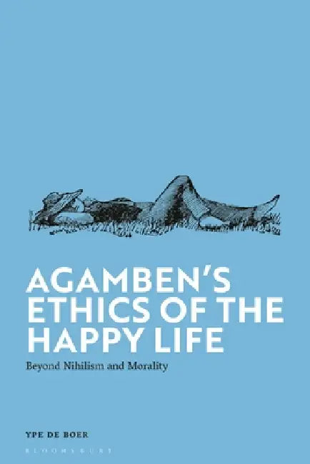 Agamben's Ethics of the Happy Life: Beyond Nihilism and Morality by Ype de Boer