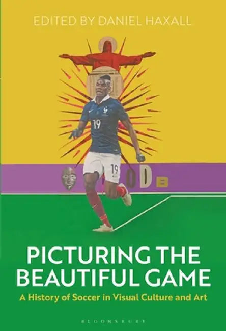 Picturing the Beautiful Game: A History of Soccer in Visual Culture and Art by Daniel Haxall