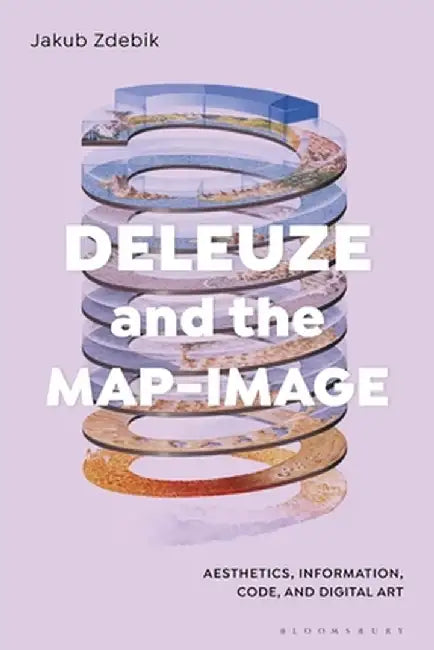Deleuze and the Map-Image: Aesthetics, Information, Code, and Digital Art by Jakub Zdebik