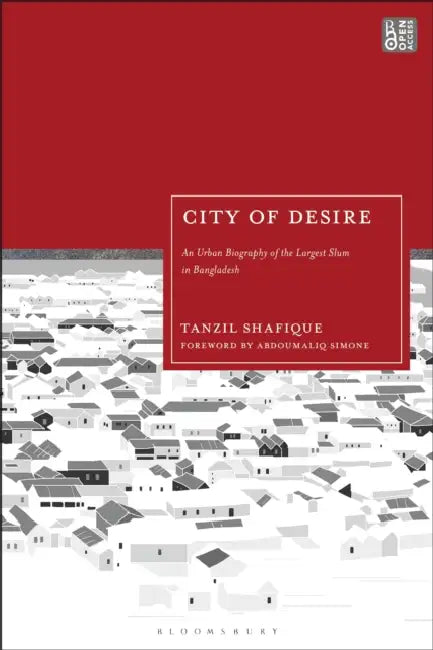 City of Desire: An Urban Biography of the Largest Slum in Bangladesh by Tanzil Shafique