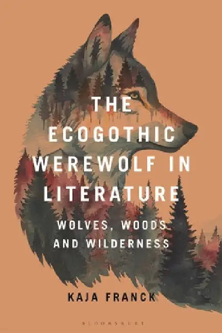 The Ecogothic Werewolf in Literature: Wolves, Woods and Wilderness by Kaja Franck