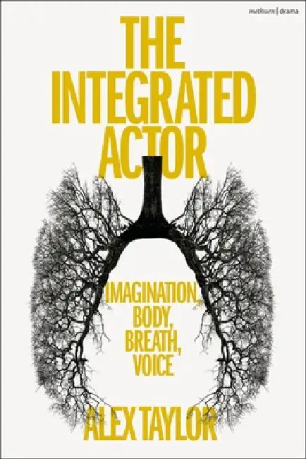 The Integrated Actor: Imagination, Body, Breath, Voice by Alex Taylor