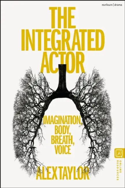 The Integrated Actor: Imagination, Body, Breath, Voice by Alex Taylor