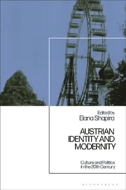 Austrian Identity and Modernity: Culture and Politics in the 20th Century by Elana Shapira