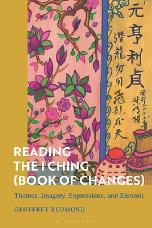 Reading the I Ching (Book of Changes): Themes, Imagery, Expressions, and Rhetoric by Geoffrey Redmond