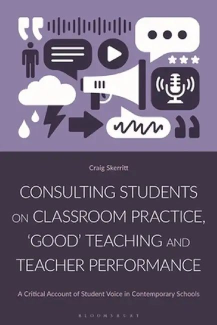 Consulting Students on Classroom Practice, 'Good' Teaching, and Teacher Performance: A Critical Account of Student Voice in Contemporary Schools by Craig Skerritt