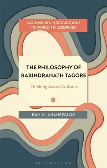 The Philosophy of Rabindranath Tagore: Thinking Across Cultures by Ramin Jahanbegloo