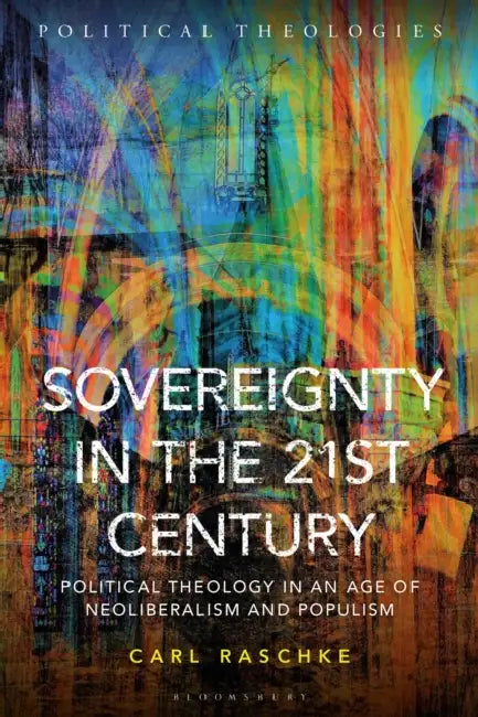 Sovereignty in the 21st Century: Political Theology in an Age of Neoliberalism and Populism by Carl Raschke, Arthur Bradley, Antonio Cerella