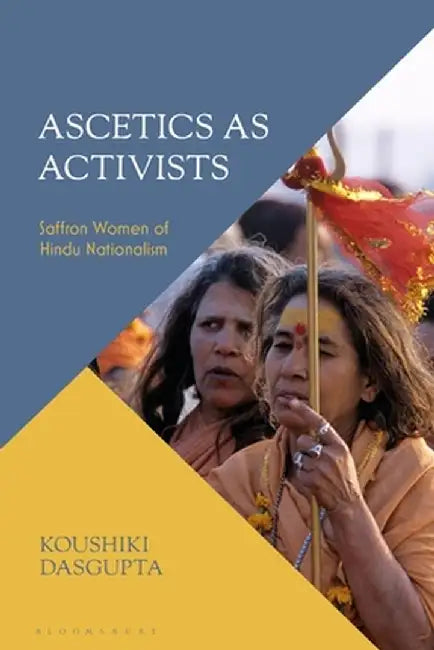 Ascetics as Activists: Saffron Women of Hindu Nationalism by Koushiki Dasgupta