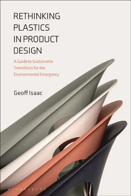 Rethinking Plastics in Product Design: A Guide to Sustainable Transitions for the Environmental Emergency by Geoff Isaac
