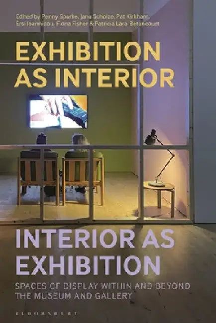 Exhibition as Interior, Interior as Exhibition: Spaces of Display Within and Beyond the Museum and Gallery by Penny Sparke