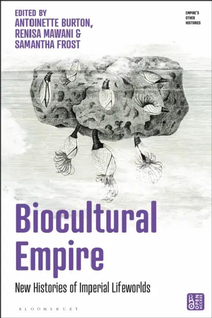 Biocultural Empire: New Histories of Imperial Lifeworlds by Antoinette Burton, Renisa Mawani, Samantha Frost