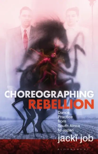 Choreographing Rebellion: Dance Practice from South Africa to Japan by Jackï Job
