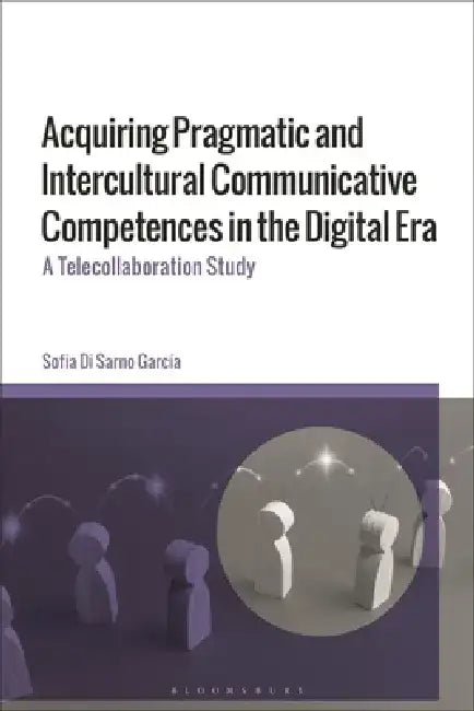 Acquiring Pragmatic and Intercultural Communicative Competences in the Digital Era: A Telecollaboration Study by Sofia Di Sarno García