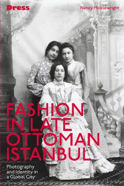 Fashion in Late Ottoman Istanbul: Photography and Identity in a Global City by Nancy Micklewright, Reina Lewis, Elizabeth Wilson