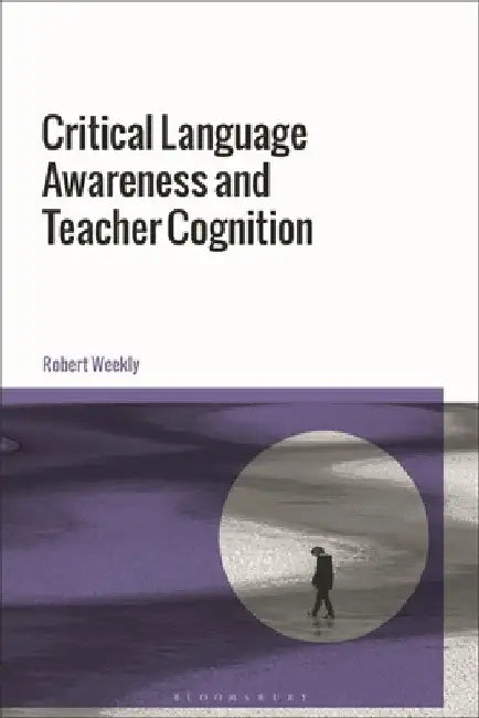 Critical Language Awareness and Teacher Cognition in ELT by Robert Weekly
