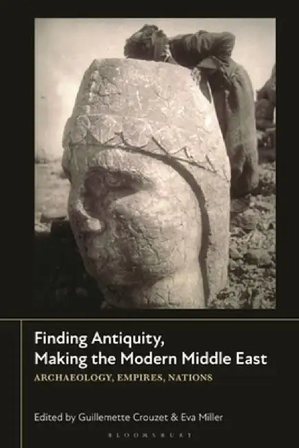 Finding Antiquity, Making the Modern Middle East: Archaeology, Empires, Nations by Guillemette Crouzet