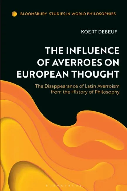 The Influence of Averroes on European Thought: The Disappearance of Latin Averroism from the History of Philosophy by Koert Debeuf