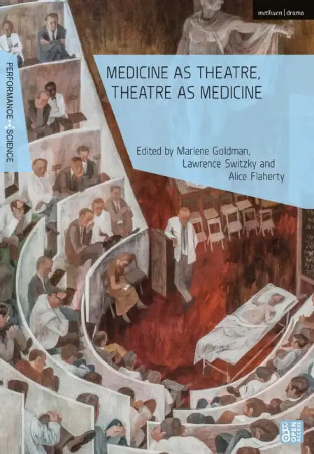 Medicine as Theatre, Theatre as Medicine by Marlene Goldman, Amy Cook, Alice Flaherty