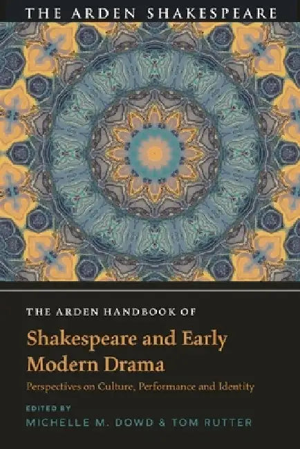 The Arden Handbook of Shakespeare and Early Modern Drama: Perspectives on Culture, Performance and Identity by Michelle M. Dowd