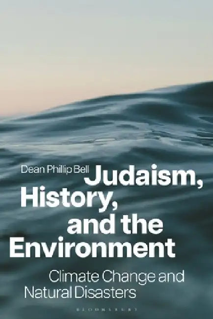 Judaism, History, and the Environment: Climate Change and Natural Disasters by Dean Phillip Bell
