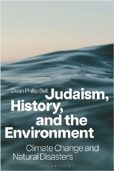 Judaism, History, and the Environment: Climate Change and Natural Disasters by Dean Phillip Bell