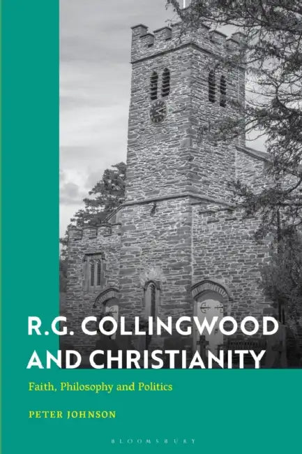 R.G. Collingwood and Christianity: Faith, Philosophy and Politics by Peter Johnson