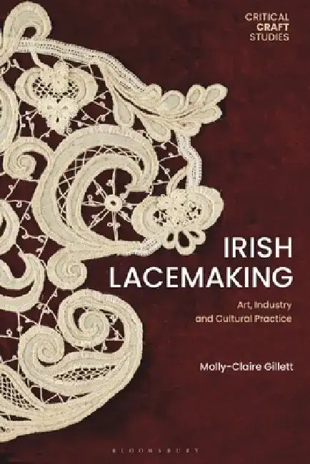 Irish Lacemaking: Art, Industry and Cultural Practice by Molly-Claire Gillett
