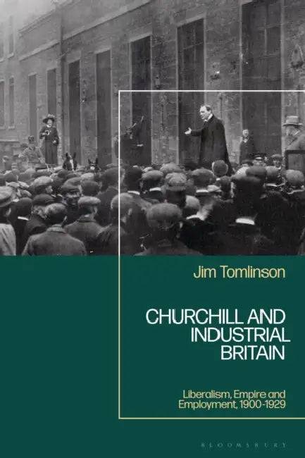 Churchill and Industrial Britain: Liberalism, Empire and Employment, 1900-1929 by Jim Tomlinson