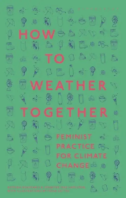 How to Weather Together: Feminist Practice for Climate Change by Astrida Neimanis, Richard Kerridge, Jennifer Mae Hamilton