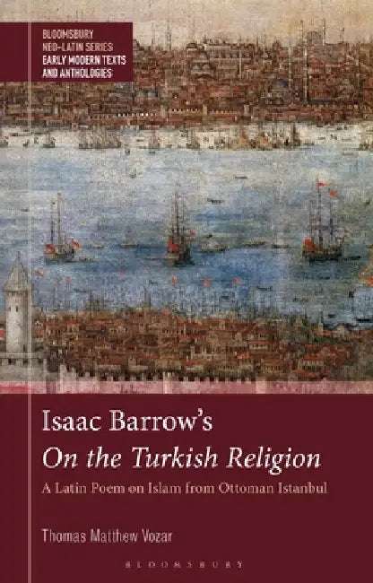 Isaac Barrow's on the Turkish Religion: A Latin Poem on Islam from Ottoman Istanbul by Thomas Matthew Vozar, Gesine Manuwald, Stephen Harrison