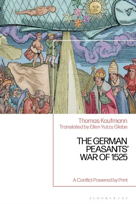 The German Peasants' War of 1525: A Conflict Powered by Print by Thomas Kaufmann, Ellen Yutzy Glebe
