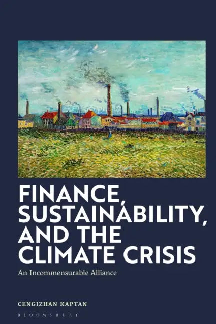 Finance, Sustainability, and the Climate Crisis: An Incommensurable Alliance by Cengizhan Kaptan