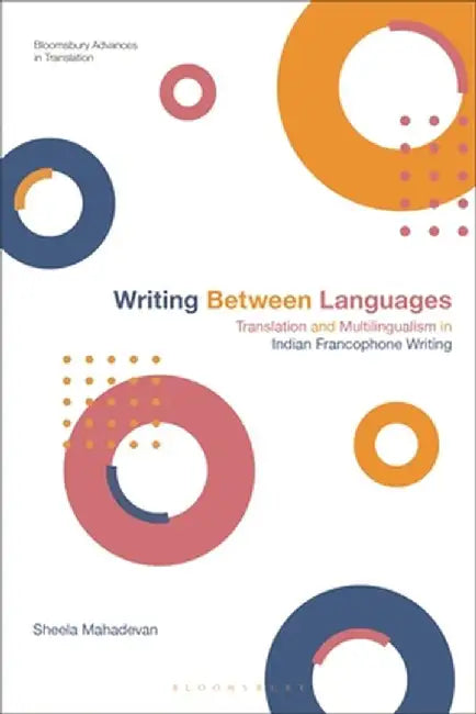 Writing Between Languages: Translation and Multilingualism in Indian Francophone Writing by Sheela Mahadevan