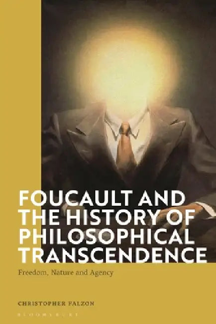 Foucault and the History of Philosophical Transcendence: Freedom, Nature and Agency by Christopher Falzon