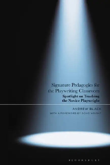 Signature Pedagogies for the Playwriting Classroom: Spotlight on Teaching the Novice Playwright by Andrew Black