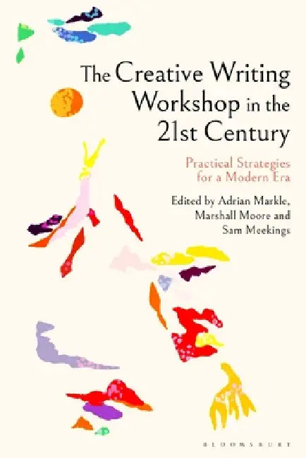 The Creative Writing Workshop in the 21st Century: Practical Strategies for a Modern Era by Adrian Markle, Marshall Moore, Sam Meekings