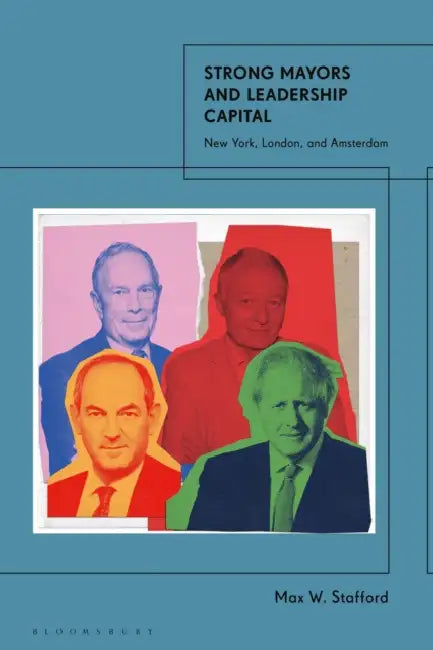 Strong Mayors and Leadership Capital: New York, London, and Amsterdam by Max W. Stafford