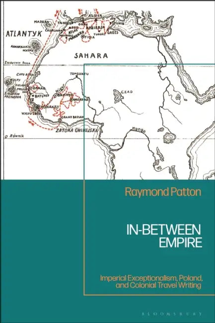In-Between Empire: Imperial Exceptionalism, Poland, and Colonial Travel Writing by Raymond Patton