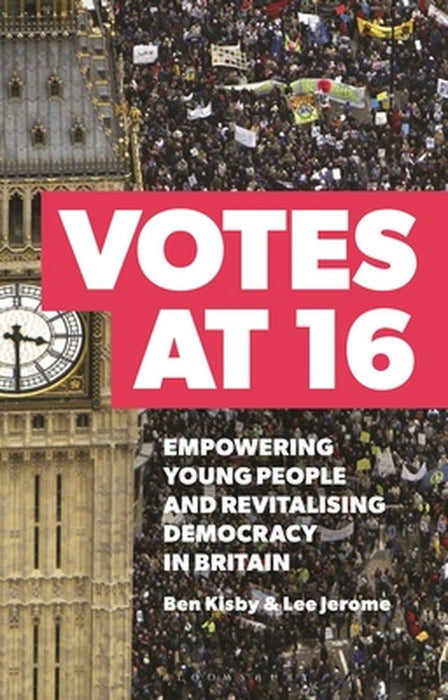 Votes at 16: Empowering Young People and Revitalising Democracy in Britain by Ben Kisby