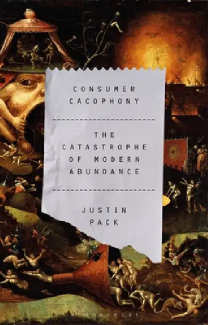 Consumer Cacophony: The Catastrophe of Modern Abundance by Justin Pack