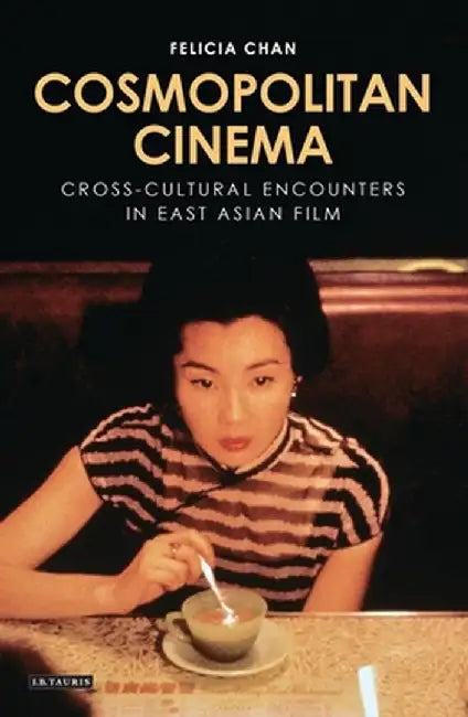 Cosmopolitan Cinema: Cross-cultural Encounters in East Asian Film by Felicia Chan