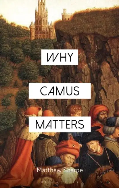 Why Camus Matters by Matthew Sharpe, Constantine Sandis, Evgenia Mylonaki