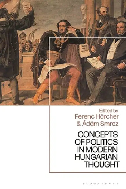Concepts of Politics in Modern Hungarian Thought by Ferenc Hörcher, Ádám Smrcz