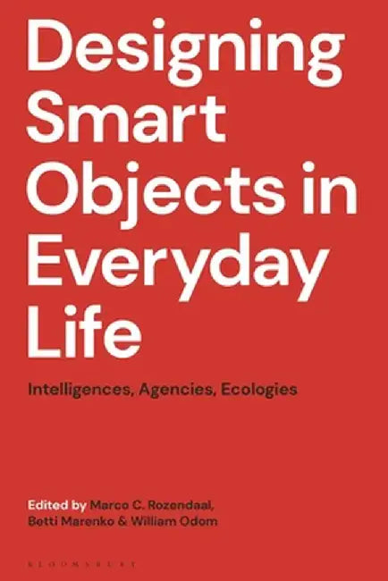 Designing Smart Objects in Everyday Life: Intelligences, Agencies, Ecologies by Marco C. Rozendaal