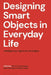 Designing Smart Objects in Everyday Life: Intelligences, Agencies, Ecologies by Marco C. Rozendaal